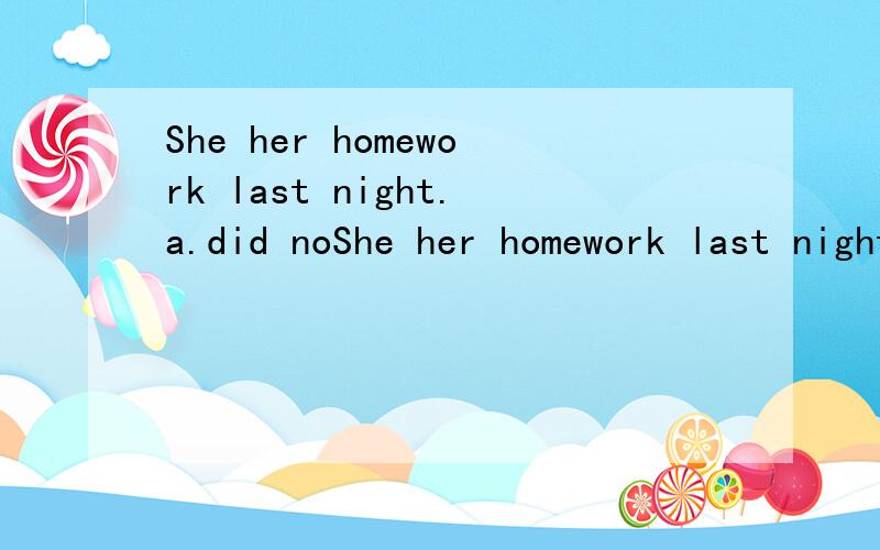 She her homework last night.a.did noShe her homework last night.a.did not b.does not c.did not do d.does