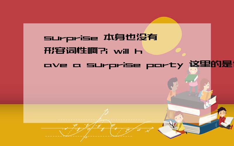 surprise 本身也没有形容词性啊?i will have a surprise party 这里的是什么词性