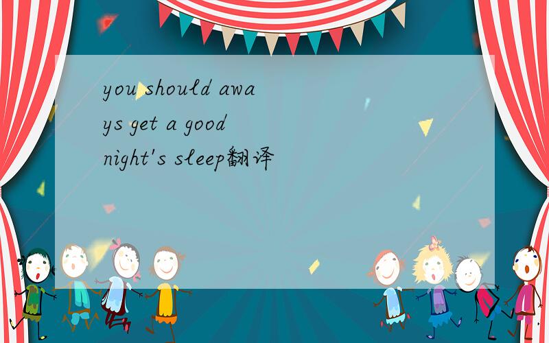 you should aways get a good night's sleep翻译