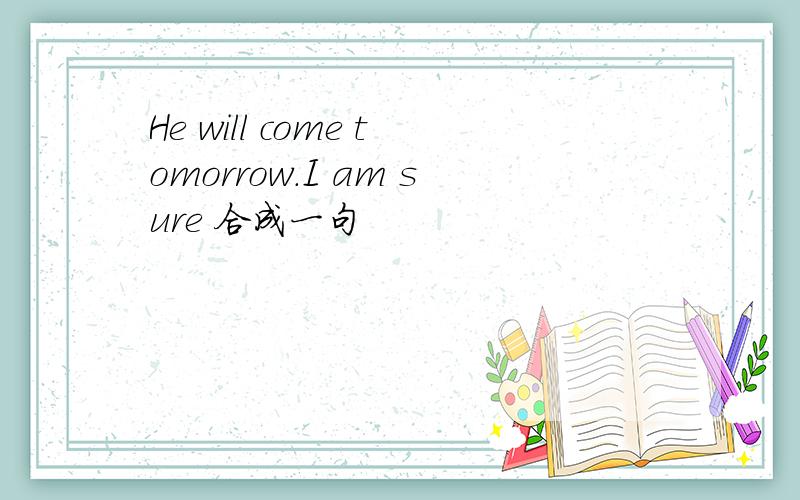 He will come tomorrow.I am sure 合成一句