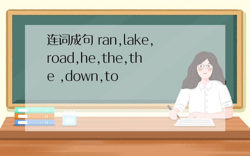 连词成句 ran,lake,road,he,the,the ,down,to