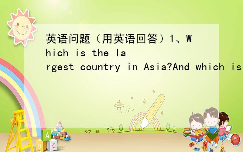 英语问题（用英语回答）1、Which is the largest country in Asia?And which is the largest in the world?2、Which city has the largest population in China?How about in Asia and in the world?3、Which animal is the king of beats?4、Which anim