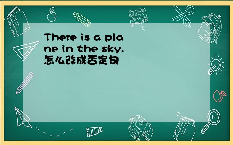 There is a plane in the sky.怎么改成否定句