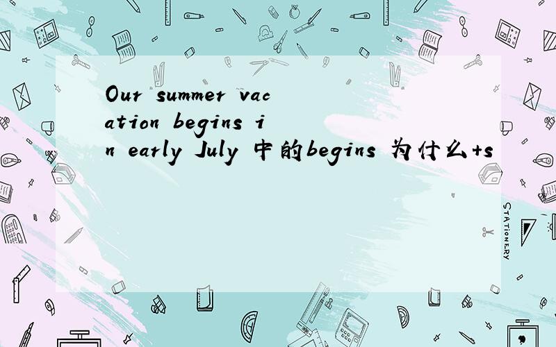 Our summer vacation begins in early July 中的begins 为什么+s