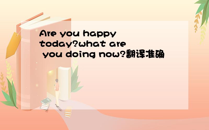 Are you happy today?what are you doing now?翻译准确