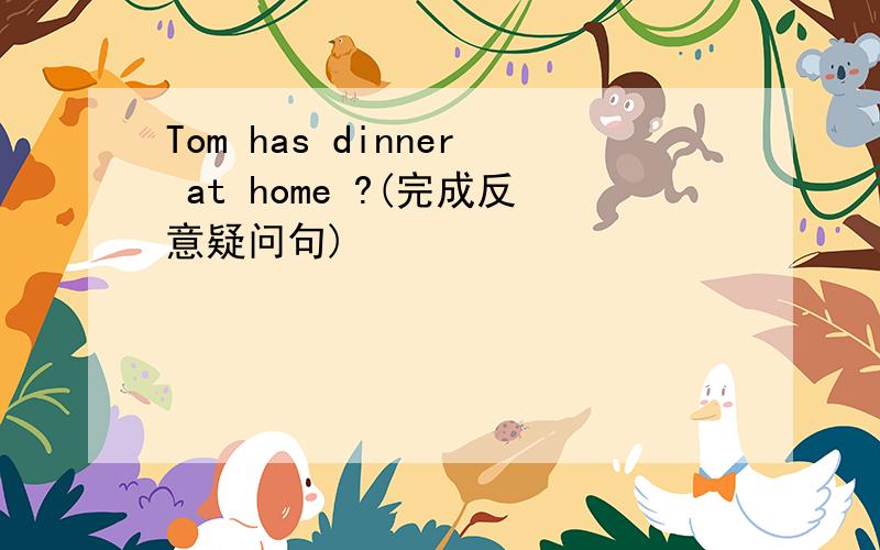 Tom has dinner at home ?(完成反意疑问句)
