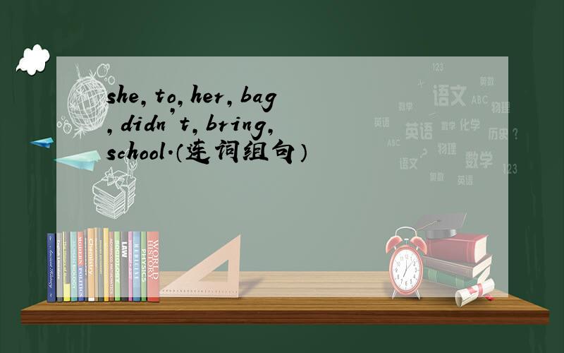 she,to,her,bag,didn’t,bring,school.（连词组句）