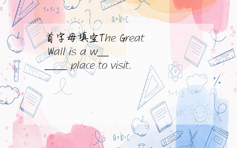 首字母填空The Great Wall is a w______ place to visit.