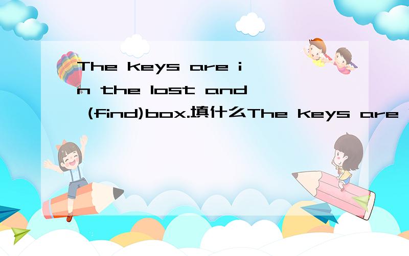 The keys are in the lost and (find)box.填什么The keys are in the lost and (find)box.填什么?求汉意!