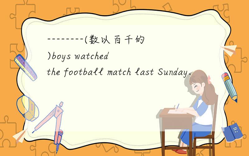 --------(数以百千的)boys watched the football match last Sunday.