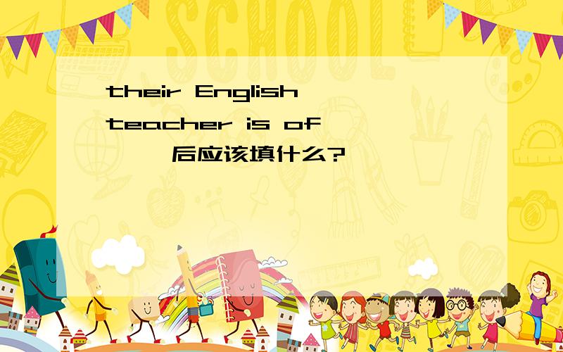 their English teacher is of < >后应该填什么?