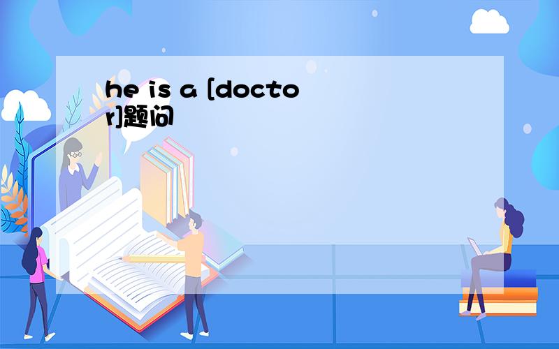 he is a [doctor]题问