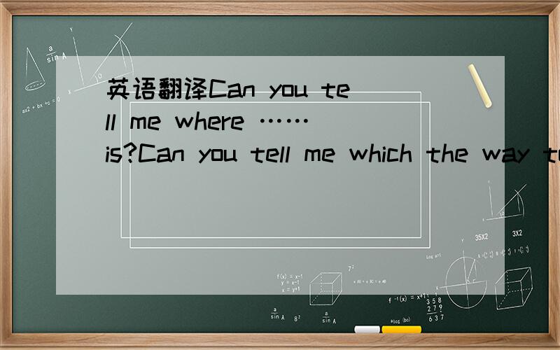 英语翻译Can you tell me where ……is?Can you tell me which the way to ……is?