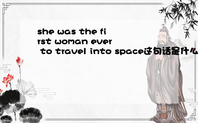 she was the first woman ever to travel into space这句话是什么意思和下面这句有什么区别?“she was the first woman to travel into space”