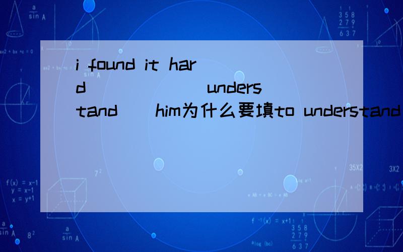 i found it hard _____(understand ) him为什么要填to understand