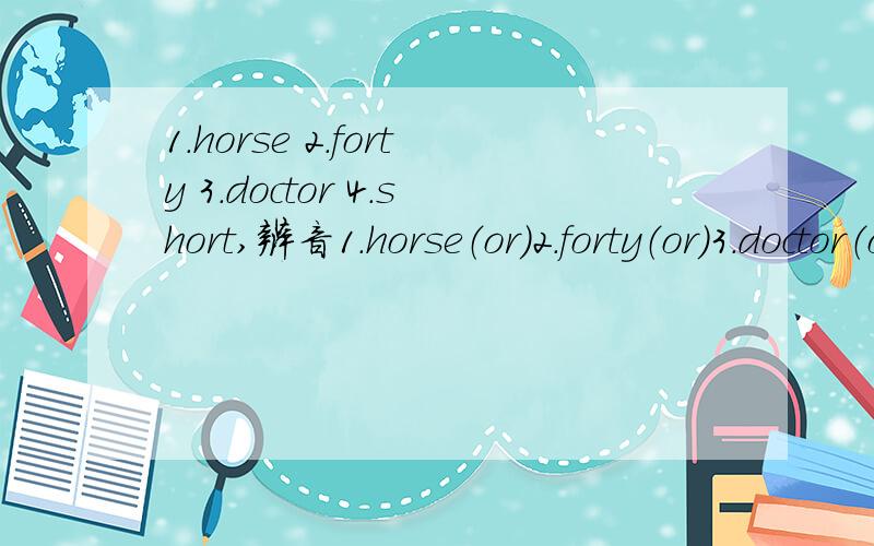1.horse 2.forty 3.doctor 4.short,辨音1.horse（or）2.forty（or）3.doctor（o）4.short（or）四个单词括号里的字母的发音,哪一个和其余三个的发音不相同?T - T