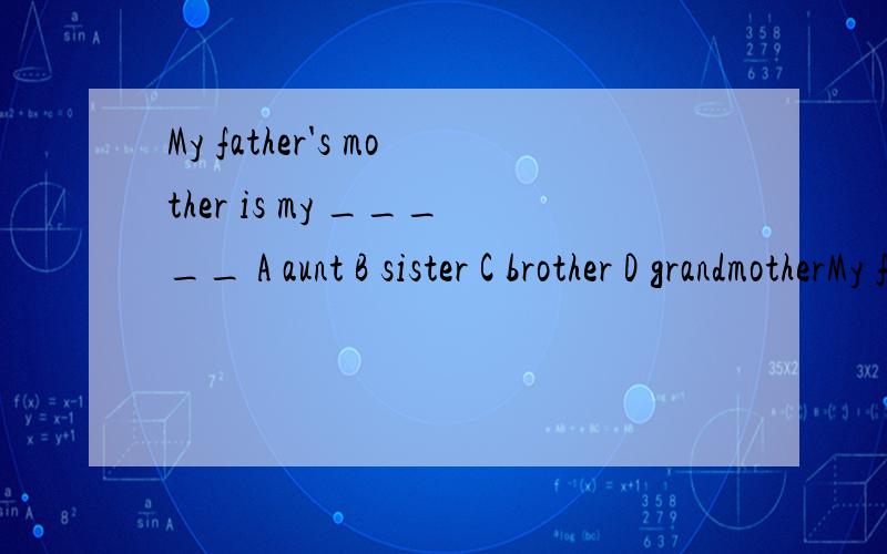 My father's mother is my _____ A aunt B sister C brother D grandmotherMy father's mother is my _____ A aunt B sister C brother D grandmother