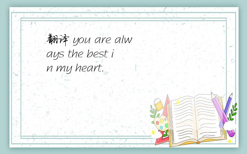 翻译 you are always the best in my heart.