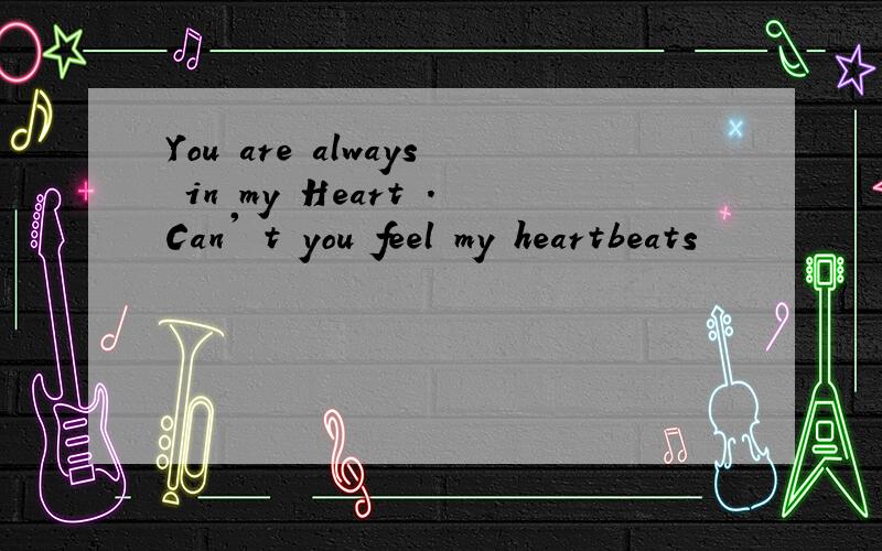 You are always in my Heart .Can' t you feel my heartbeats
