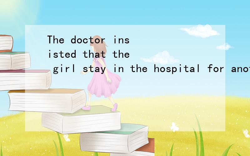 The doctor insisted that the girl stay in the hospital for another day or two.翻译句子