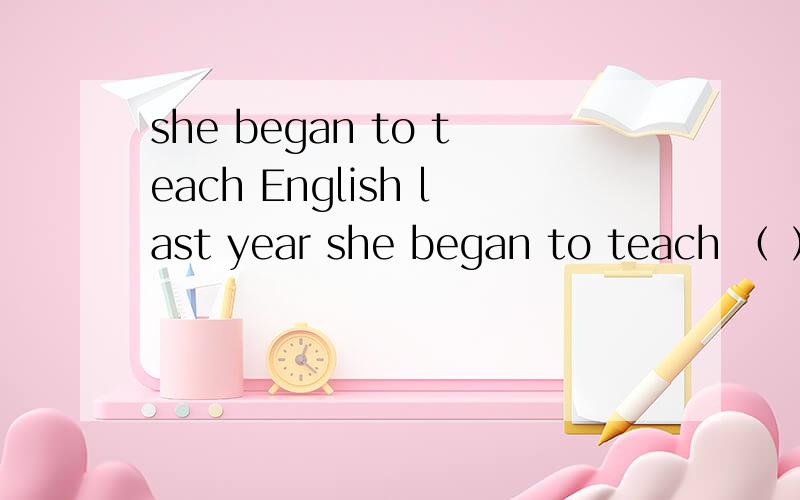 she began to teach English last year she began to teach （ ） English last yearA,sheB,hisC,herselfD,she's 要有解析,