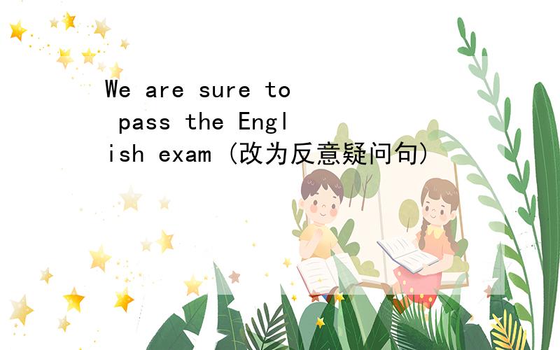 We are sure to pass the English exam (改为反意疑问句)