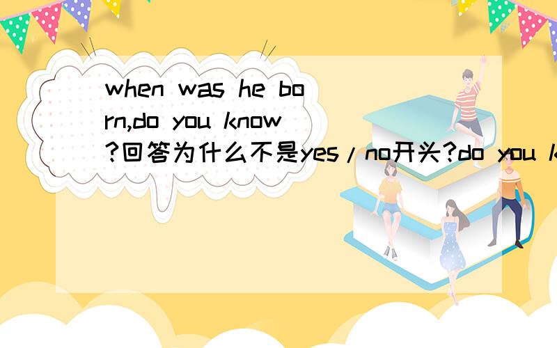 when was he born,do you know?回答为什么不是yes/no开头?do you know能不能放前面