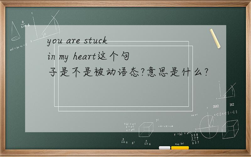 you are stuck in my heart这个句子是不是被动语态?意思是什么?