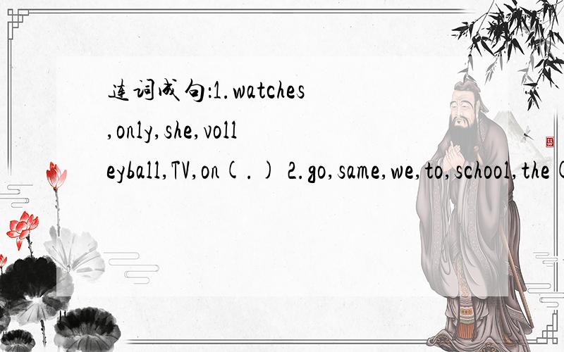 连词成句：1.watches,only,she,volleyball,TV,on(.) 2.go,same,we,to,school,the(.)