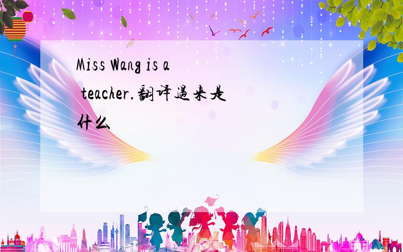 Miss Wang is a teacher.翻译过来是什么