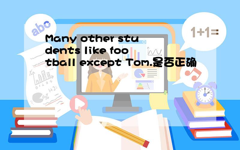 Many other students like football except Tom.是否正确