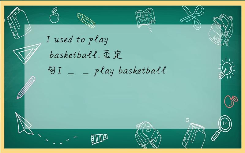 I used to play basketball.否定句I ＿ ＿ play basketball
