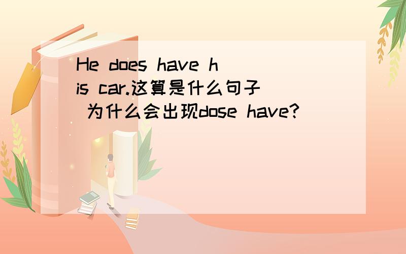 He does have his car.这算是什么句子 为什么会出现dose have?