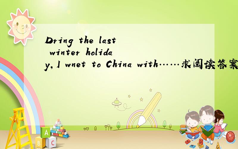 Dring the last winter holiday,I wnet to China with……求阅读答案