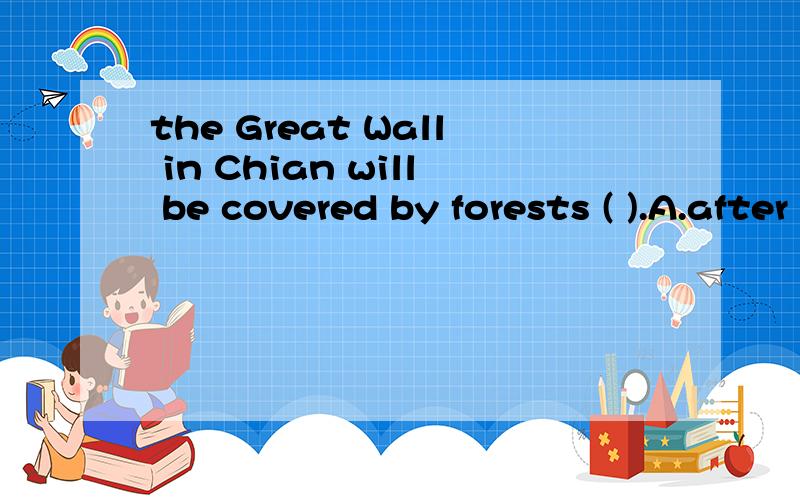 the Great Wall in Chian will be covered by forests ( ).A.after a few years B.In a few years'time 为什么 A 行不行?