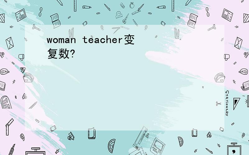 woman teacher变复数?