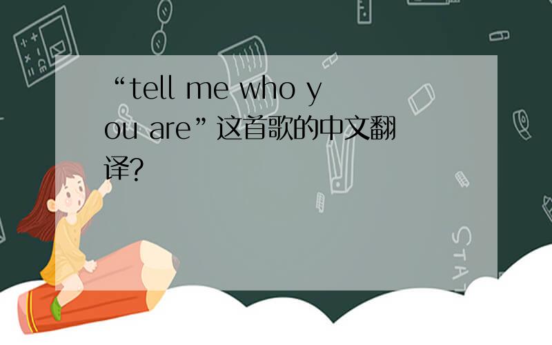 “tell me who you are”这首歌的中文翻译?