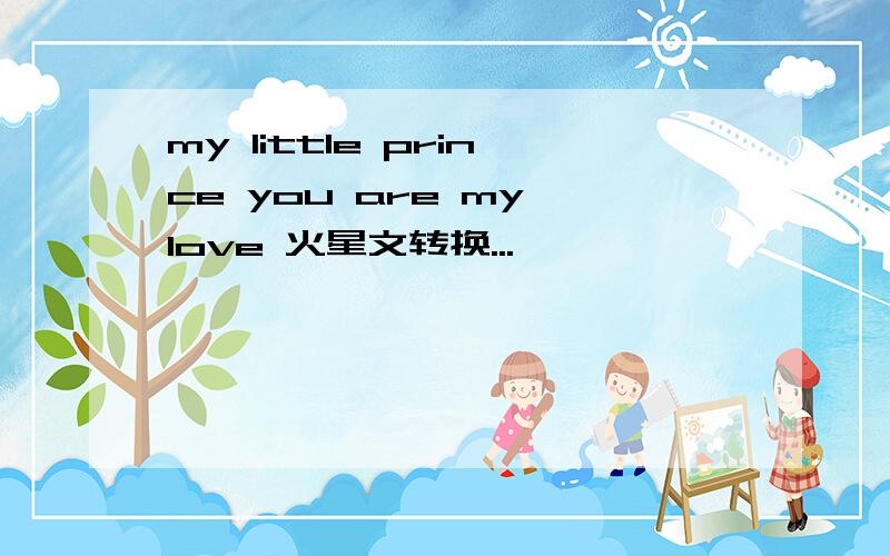 my little prince you are my love 火星文转换...