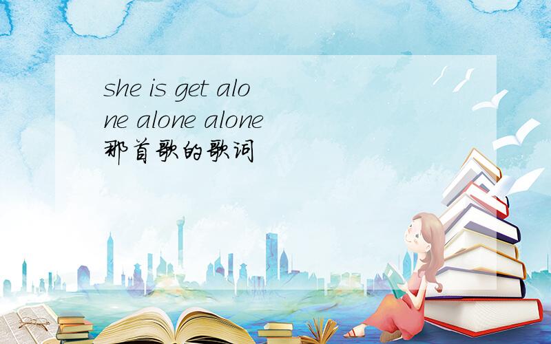 she is get alone alone alone那首歌的歌词