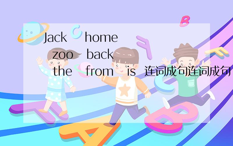 Jack    home    zoo   back    the   from   is  连词成句连词成句!