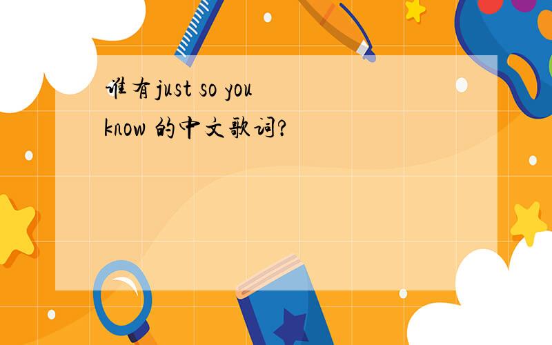 谁有just so you know 的中文歌词?