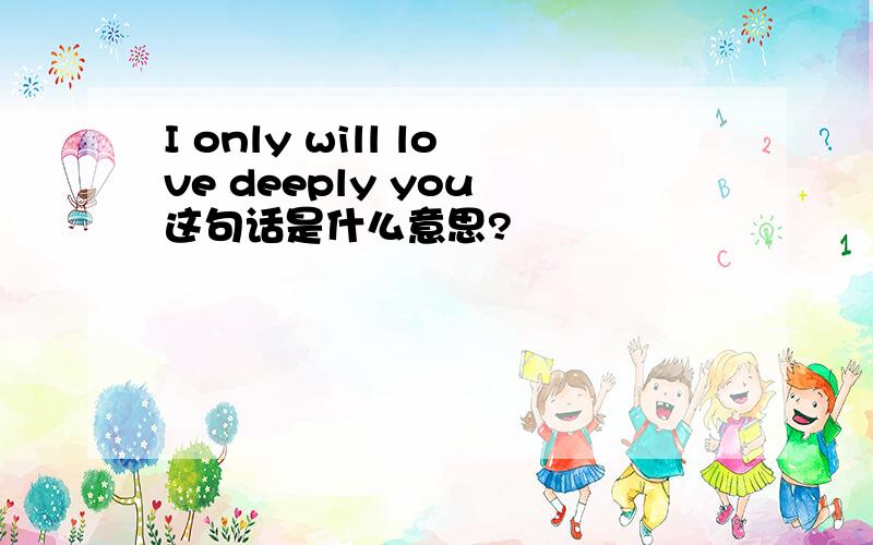I only will love deeply you 这句话是什么意思?