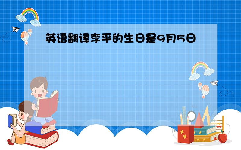 英语翻译李平的生日是9月5日
