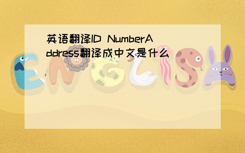 英语翻译ID NumberAddress翻译成中文是什么
