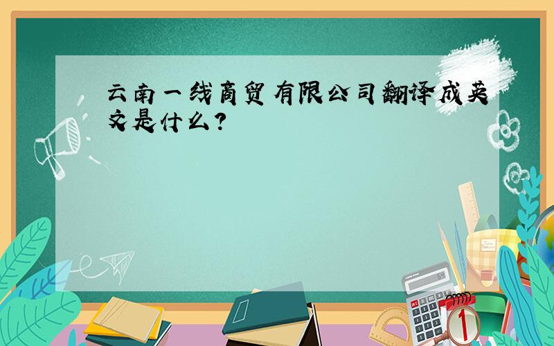 云南一线商贸有限公司翻译成英文是什么?