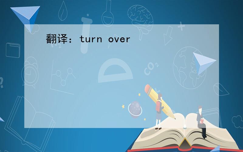 翻译：turn over