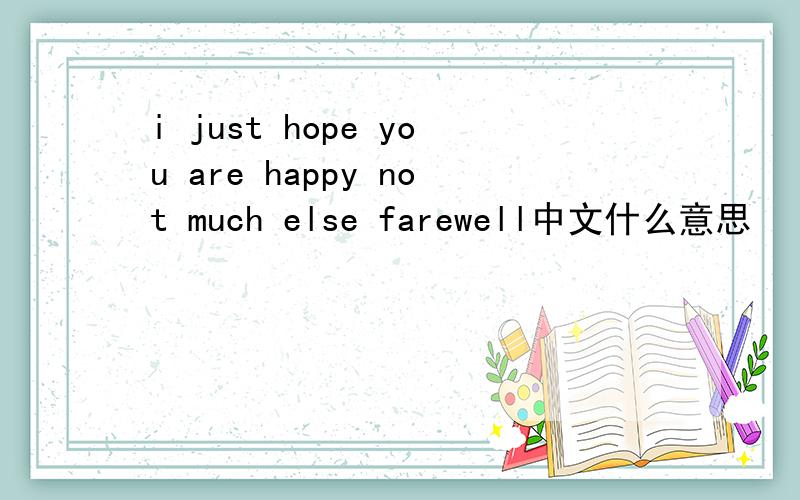 i just hope you are happy not much else farewell中文什么意思