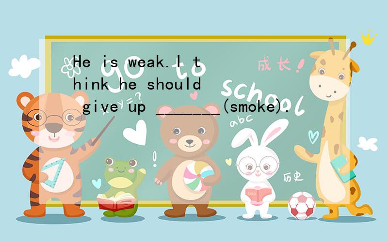 He is weak.I think he should give up _______(smoke).