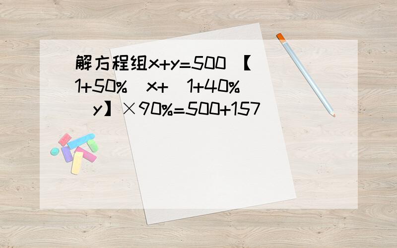解方程组x+y=500 【（1+50%）x+（1+40%）y】×90%=500+157