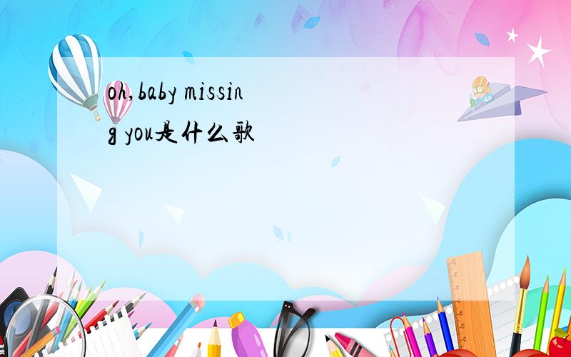 oh,baby missing you是什么歌